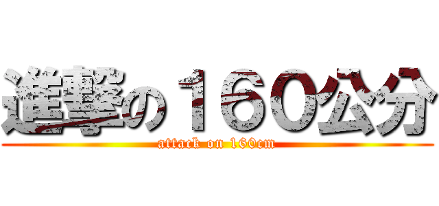 進撃の１６０公分 (attack on 160cm)