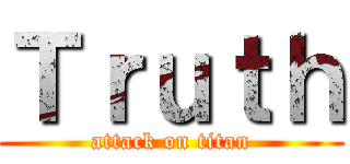 Ｔｒｕｔｈ (attack on titan)