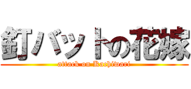 釘バットの花嫁 (attack on Kachiwari)