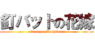 釘バットの花嫁 (attack on Kachiwari)