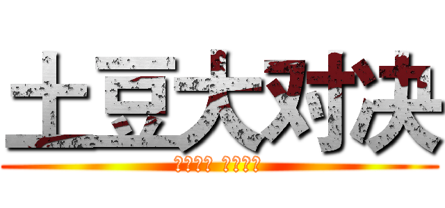 土豆大对决 (谁输谁赢 你来决定)