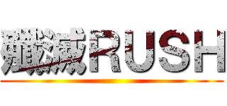 殲滅ＲＵＳＨ ()