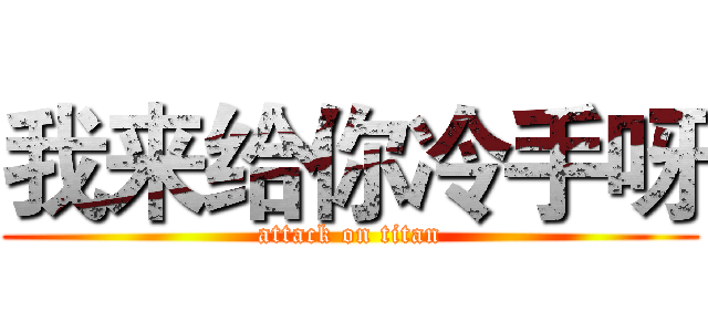 我来给你冷手呀 (attack on titan)
