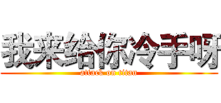 我来给你冷手呀 (attack on titan)