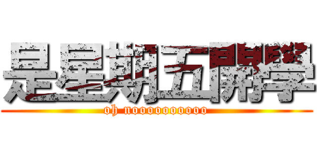 是星期五開學 (oh noooooooooo)