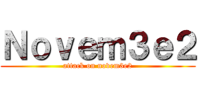 Ｎｏｖｅｍ３ｅ２ (attack on novem3e2)
