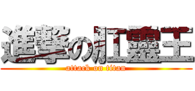 進撃の肛靈王 (attack on titan)