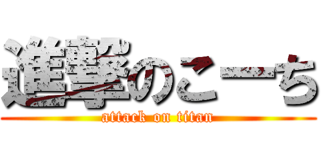 進撃のこーち (attack on titan)