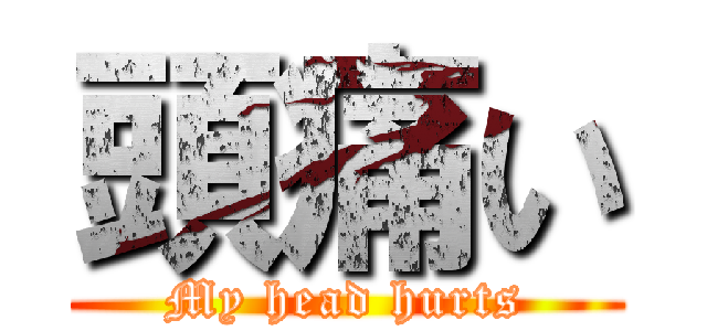頭痛い (My head hurts)