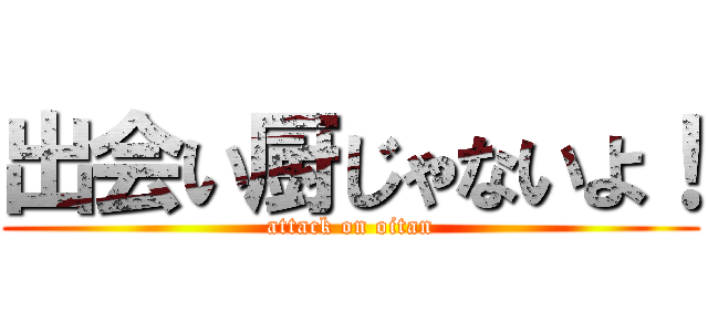 出会い厨じゃないよ！ (attack on oitan)