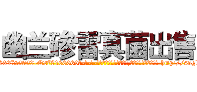 幽兰碜雷真菌出售 (幽兰碜雷真菌出售【电-186x2687x6963-Q278180069元-吉-药-业】我们做的是长期生意,靠的是老客户长期支持 http://sngk.net/Rj01TY
)