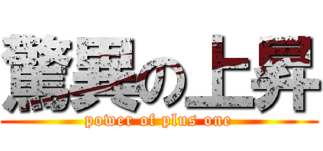 驚異の上昇 (power of plus one)