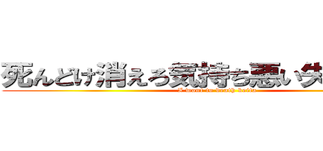 死んどけ消えろ気持ち悪い失せろ啓太 (I wont to death keita)