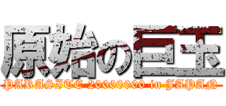 原始の巨玉 (PARASITE 20000000 in JAPAN)