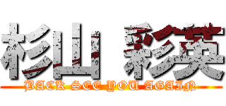 杉山 彩英 (BACK SEE YOU AGAIN)