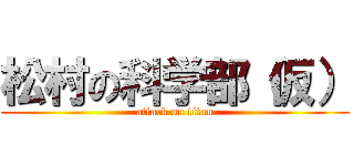 松村の科学部（仮） (attack on titan)
