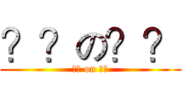 ？？の？？ (?? on ??)