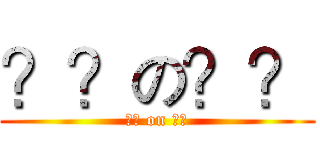 ？？の？？ (?? on ??)