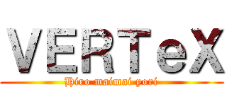 ＶＥＲＴｅＸ (Hiro maimai yori)