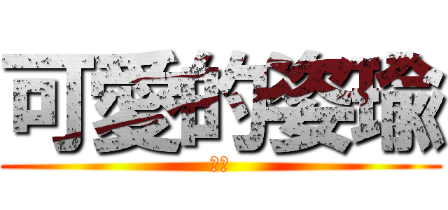 可愛的姿瑜 (哈哈)