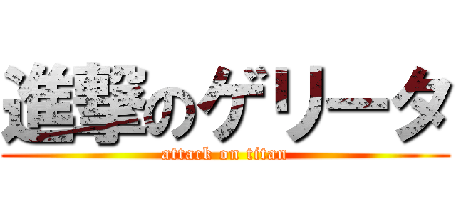 進撃のゲリータ (attack on titan)