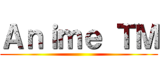 Ａｎｉｍｅ ＴＭ ()