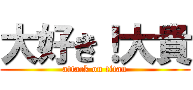 大好き！大貴 (attack on titan)