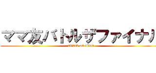 ママ友バトルザファイナル (attack on titan)