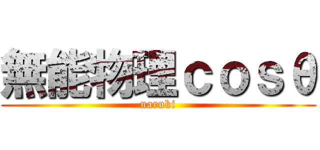 無能物理ｃｏｓθ (naruki)