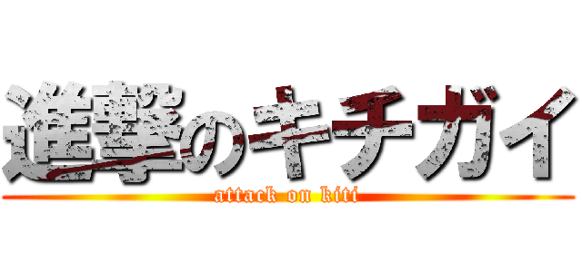 進撃のキチガイ (attack on kiti)