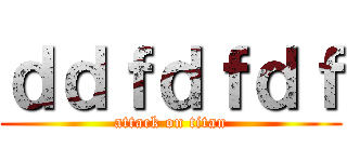 ｄｄｆｄｆｄｆ (attack on titan)
