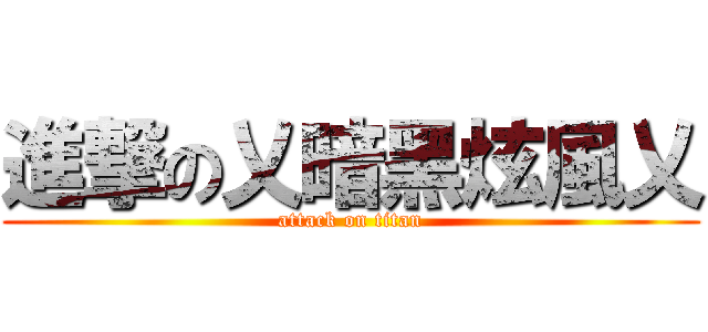 進撃の乂暗黑炫風乂 (attack on titan)