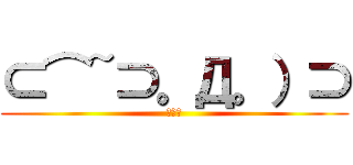 ⊂⌒~⊃。Д。）⊃ (うぇい)