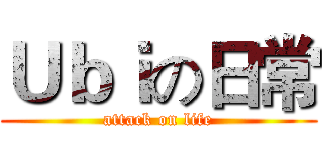 Ｕｂｉの日常 (attack on life)