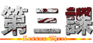 第 三 課 (Lesson Three)