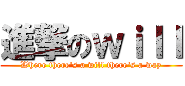 進撃のｗｉｌｌ (Where there's a will there's a way)