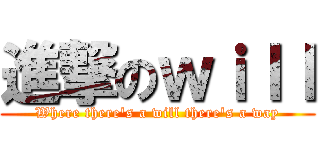 進撃のｗｉｌｌ (Where there's a will there's a way)