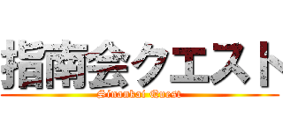 指南会クエスト (Sinankai Quest)