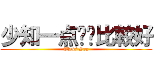 少知一点对沵比較好 (Class Spy)