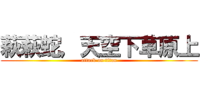 萩萩蛇，天空下草原上 (attack on titan)