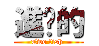 進擊的 (Two fish )