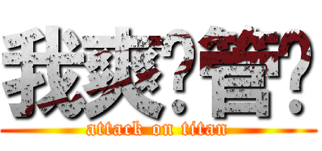 我爽你管喔 (attack on titan)