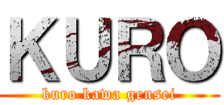 ＫＵＲＯ (kuro kawa gensei)