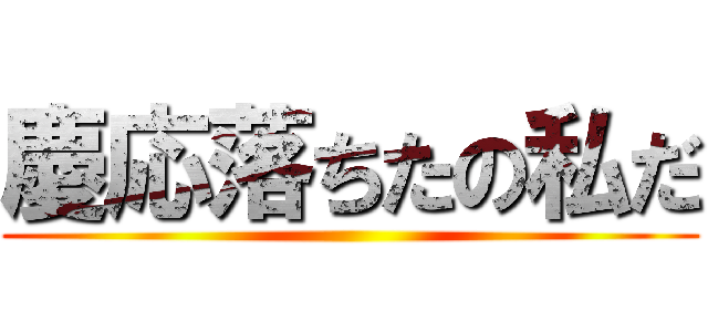 慶応落ちたの私だ ()