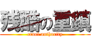 残酷の重鎮 (cruel authority)