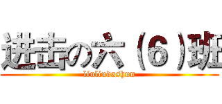 进击の六（６）班 (liuliudashun)