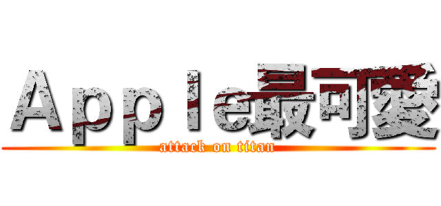 Ａｐｐｌｅ最可愛 (attack on titan)