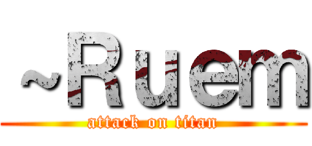 ～Ｒｕｅｍ (attack on titan)