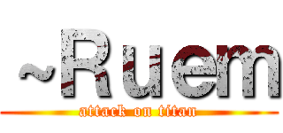～Ｒｕｅｍ (attack on titan)