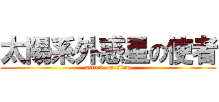 太陽系外惑星の使者 (attack on titan)